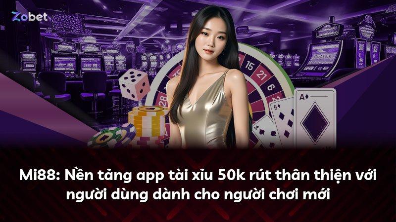 Mi88: Nền tảng app tài xỉu 50k rút thân thiện với người dùng dành cho người chơi mới