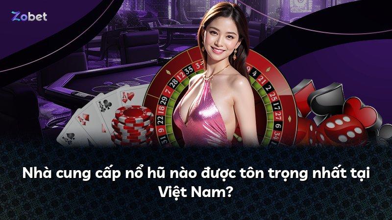 Nhà cung cấp nổ hũ nào được tôn trọng nhất tại Việt Nam?