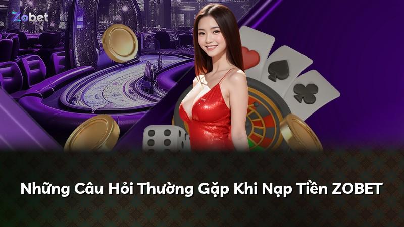 Những Câu Hỏi Thường Gặp Khi Nạp Tiền ZOBET