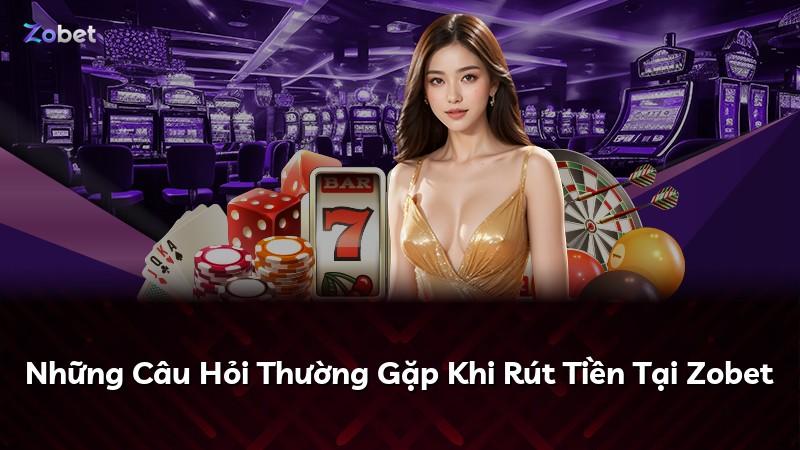 Những Câu Hỏi Thường Gặp Khi Rút Tiền Tại Zobet