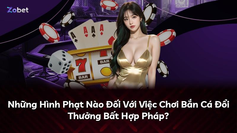 Những Hình Phạt Nào Đối Với Việc Chơi Bắn Cá Đổi Thưởng Bất Hợp Pháp?