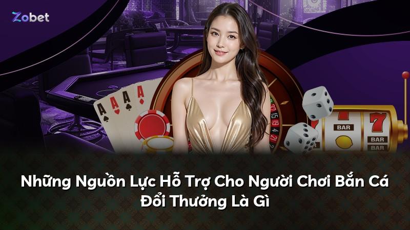Những Nguồn Lực Hỗ Trợ Cho Người Chơi Bắn Cá Đổi Thưởng Là Gì
