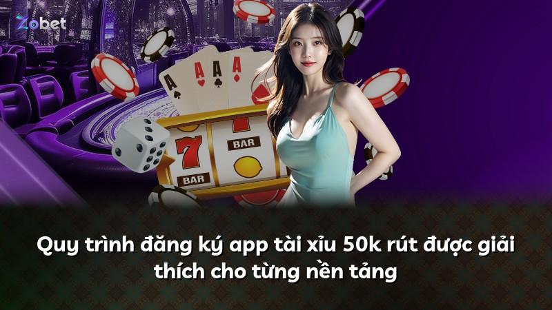 Quy trình đăng ký app tài xỉu 50k rút được giải thích cho từng nền tảng