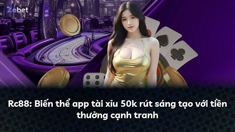 Rc88: Biến thể app tài xỉu 50k rút sáng tạo với tiền thưởng cạnh tranh