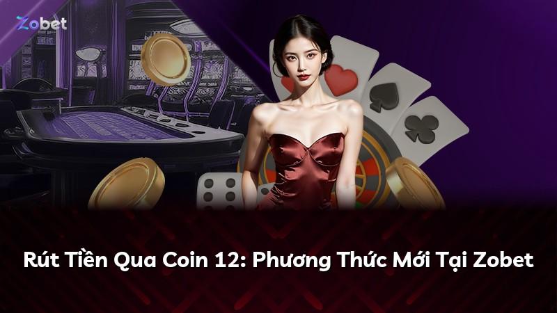 Rút Tiền Qua Coin 12: Phương Thức Mới Tại Zobet