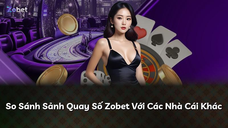 So Sánh Sảnh Quay Số Zobet Với Các Nhà Cái Khác