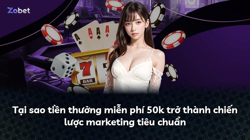 Tại sao tiền thưởng miễn phí 50k trở thành chiến lược marketing tiêu chuẩn