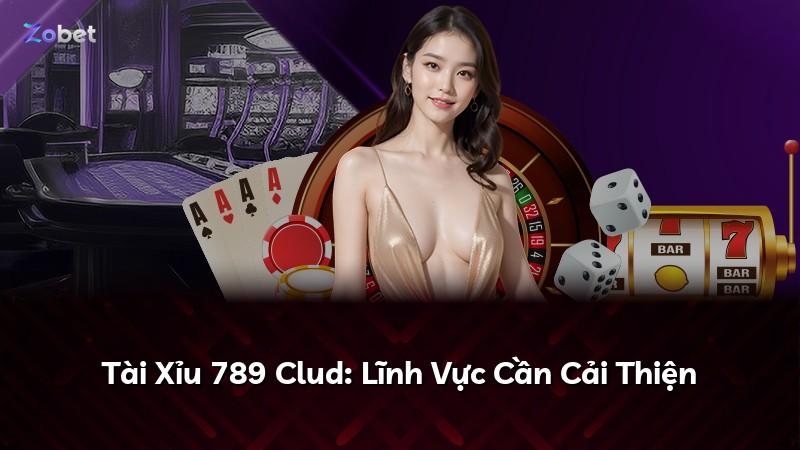 Tài Xỉu 789 Clud: Lĩnh Vực Cần Cải Thiện