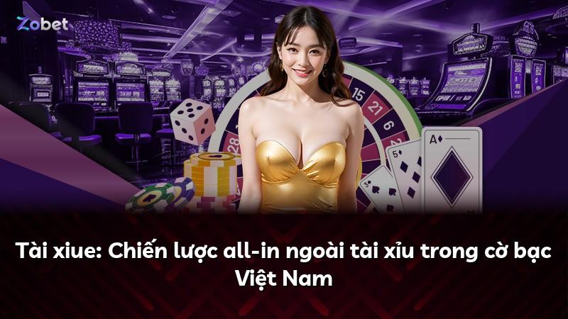 Tài xiue: Chiến lược all-in ngoài tài xỉu trong cờ bạc Việt Nam