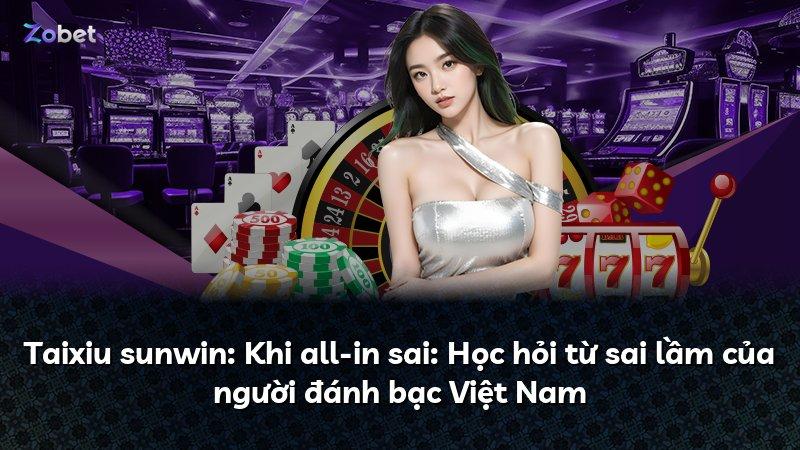 Taixiu sunwin: Khi all-in sai: Học hỏi từ sai lầm của người đánh bạc Việt Nam