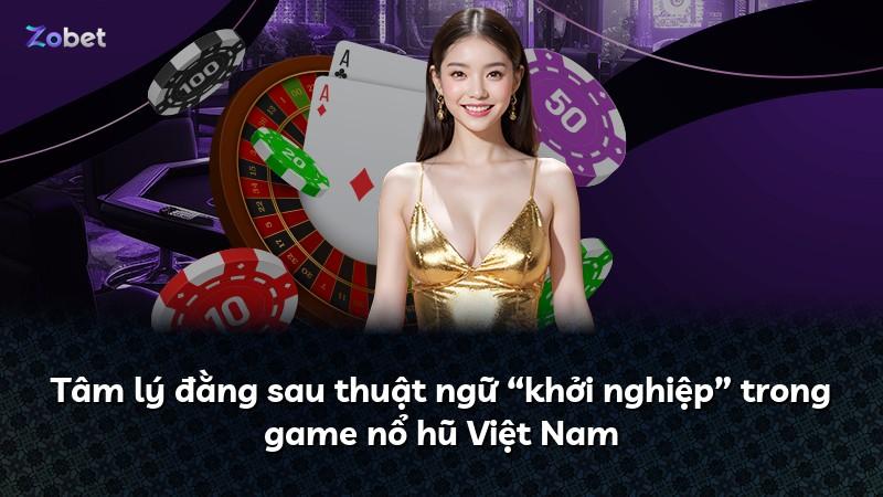 Tâm lý đằng sau thuật ngữ “khởi nghiệp” trong game nổ hũ Việt Nam