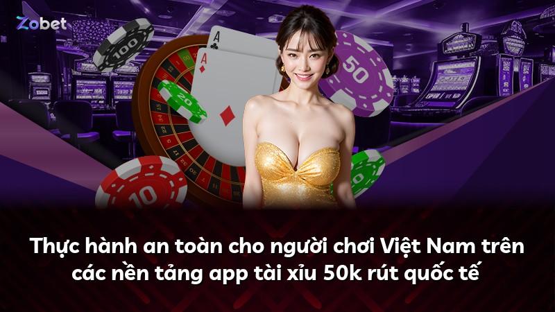 Thực hành an toàn cho người chơi Việt Nam trên các nền tảng app tài xỉu 50k rút quốc tế