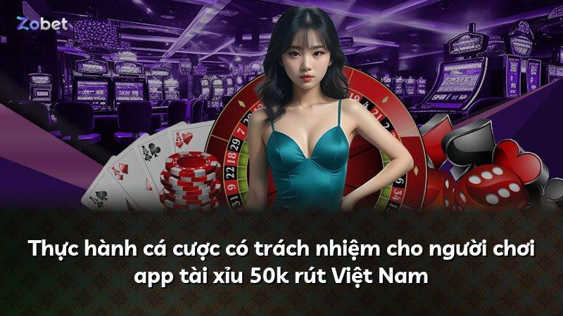 Thực hành cá cược có trách nhiệm cho người chơi app tài xỉu 50k rút Việt Nam