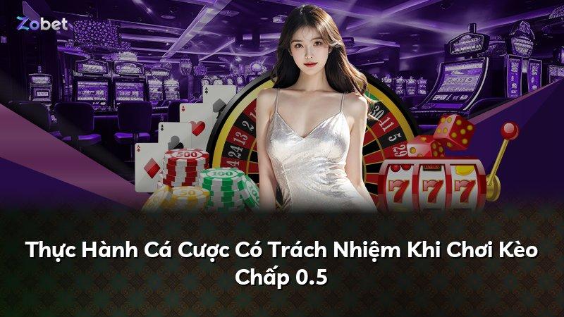 Thực Hành Cá Cược Có Trách Nhiệm Khi Chơi Kèo Chấp 0.5