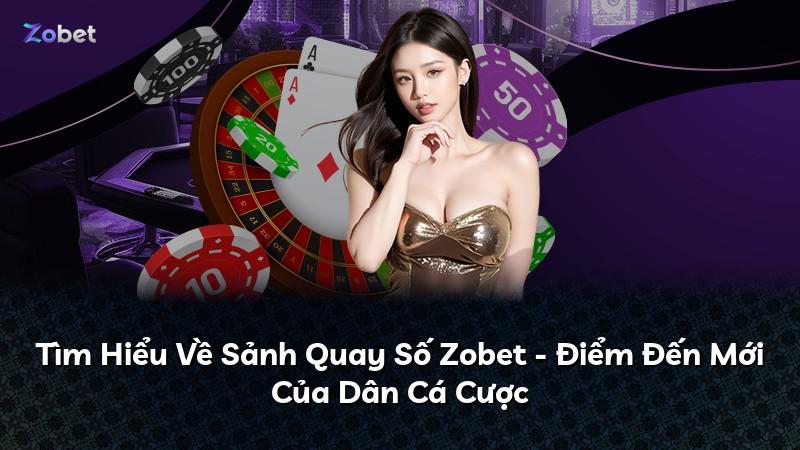 Tìm Hiểu Về Sảnh Quay Số Zobet - Điểm Đến Mới Của Dân Cá Cược