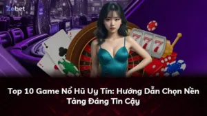 Top 10 Game Nổ Hũ Uy Tín: Hướng Dẫn Chọn Nền Tảng Đáng Tin Cậy