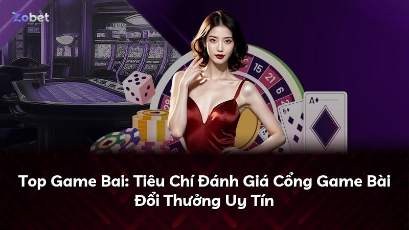 Top Game Bai: Tiêu Chí Đánh Giá Cổng Game Bài Đổi Thưởng Uy Tín