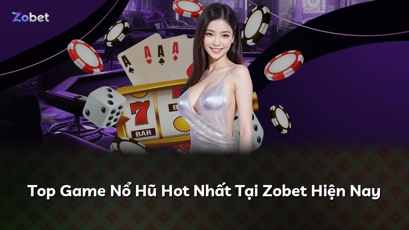 Top Game Nổ Hũ Hot Nhất Tại Zobet Hiện Nay