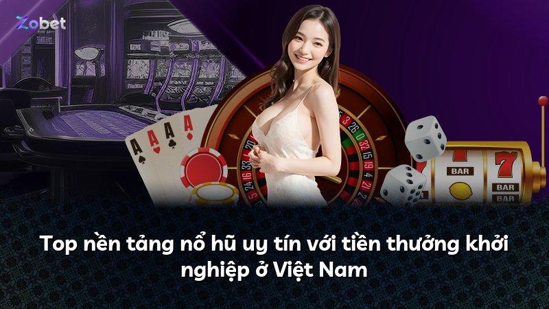 Top nền tảng nổ hũ uy tín với tiền thưởng khởi nghiệp ở Việt Nam