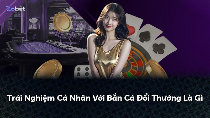 Trải Nghiệm Cá Nhân Với Bắn Cá Đổi Thưởng Là Gì