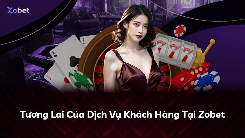 Tương Lai Của Dịch Vụ Khách Hàng Tại Zobet