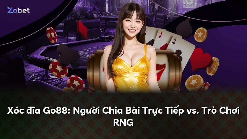 Xóc đĩa Go88: Người Chia Bài Trực Tiếp vs. Trò Chơi RNG