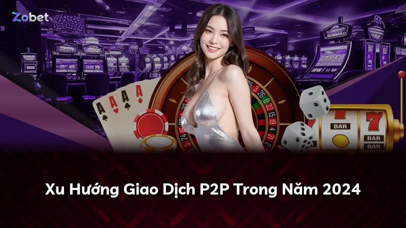 Xu Hướng Giao Dịch P2P Trong Năm 2024