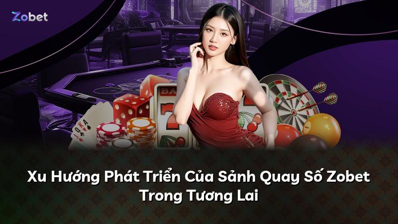 Xu Hướng Phát Triển Của Sảnh Quay Số Zobet Trong Tương Lai