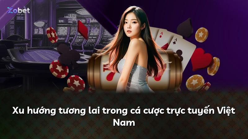 Xu hướng tương lai trong cá cược trực tuyến Việt Nam