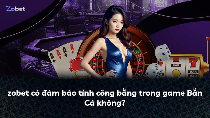 zobet có đảm bảo tính công bằng trong game Bắn Cá không?